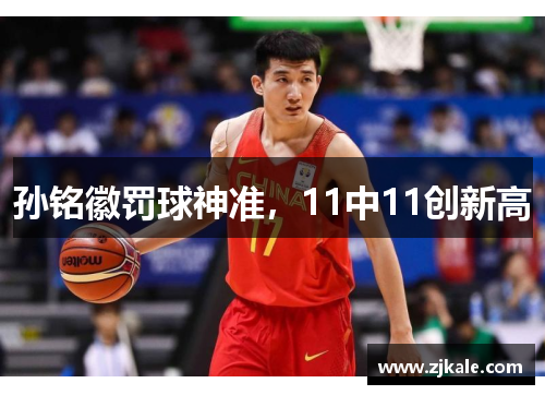 孙铭徽罚球神准，11中11创新高